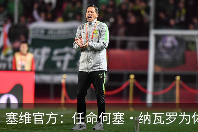 塞维官方：任命何塞·纳瓦罗为体育总监，曾任重庆力帆球探主管
