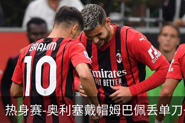 热身赛-奥利塞戴帽姆巴佩丢单刀+进球被吹 法国3-1北爱尔兰