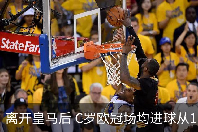 离开皇马后 C罗欧冠场均进球从1.04个下降到0.67个