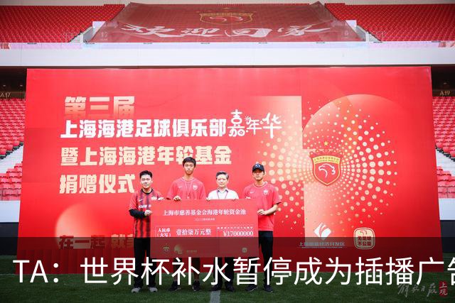 TA：世界杯补水暂停成为插播广告窗口，足球比赛变成四节制